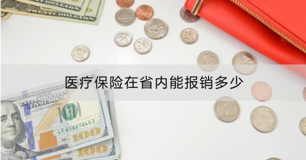 医疗保险在省内能报销多少？附门诊和住院报销比例！
