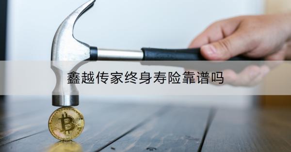 鑫越传家终身寿险靠谱吗？怎么购买？