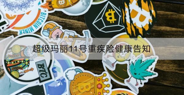超级玛丽11号重疾险健康告知有哪些？投保注意事项有哪些？