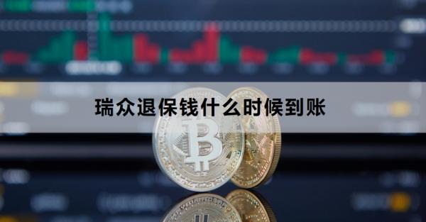 瑞众退保 钱什么时候到账？如何全额退保？