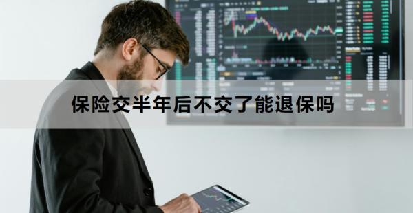 保险交半年后不交了能退保吗？怎么退保？